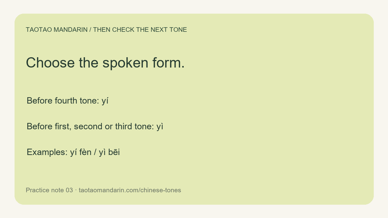 Choose the spoken form. Before fourth tone: yí Before first, second or third tone: yì Examples: yí fèn / yì bēi