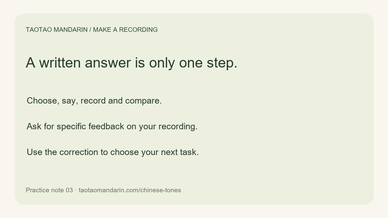 A written answer is only one step. Choose, say, record and compare. Ask for specific feedback on your recording. Use the correction to choose your next task.